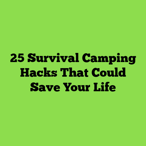 25 Survival Camping Hacks That Could Save Your Life