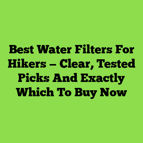 Best Water Filters For Hikers — Clear, Tested Picks And Exactly Which To Buy Now