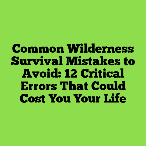 Common Wilderness Survival Mistakes to Avoid: 12 Critical Errors That Could Cost You Your Life