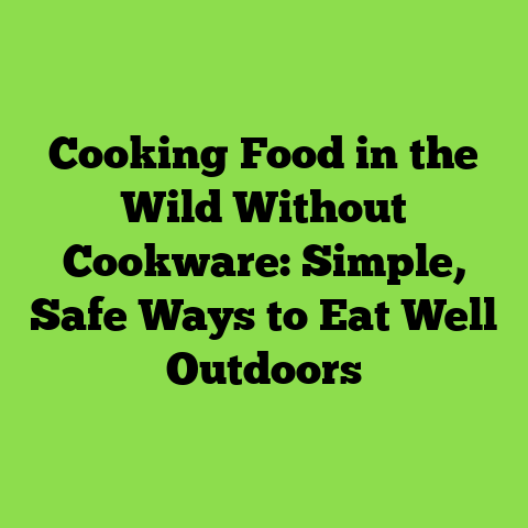 Cooking Food in the Wild Without Cookware: Simple, Safe Ways to Eat Well Outdoors