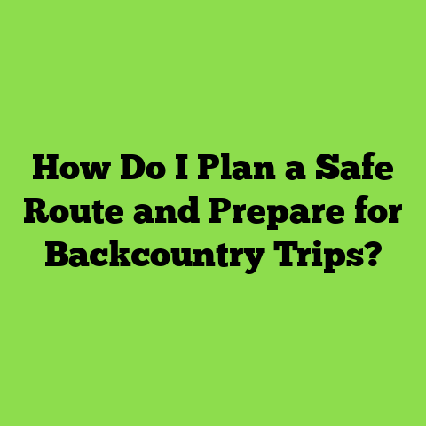 How Do I Plan a Safe Route and Prepare for Backcountry Trips?