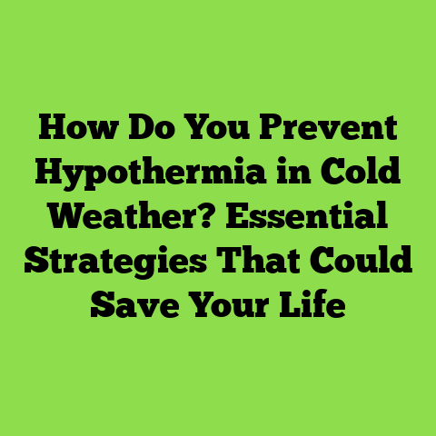 How Do You Prevent Hypothermia in Cold Weather? Essential Strategies That Could Save Your Life