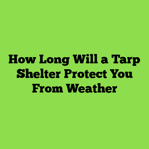 How Long Will a Tarp Shelter Protect You From Weather