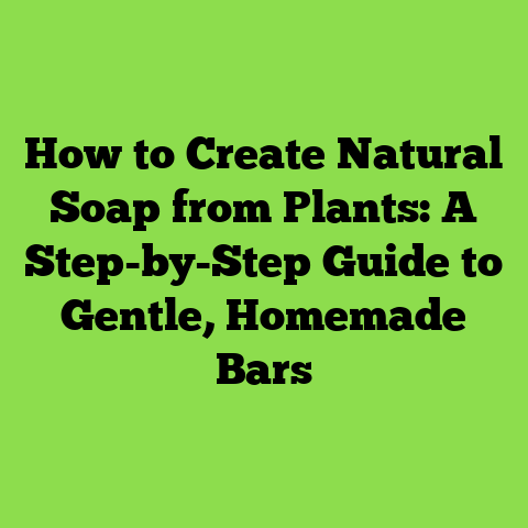How to Create Natural Soap from Plants: A Step-by-Step Guide to Gentle, Homemade Bars