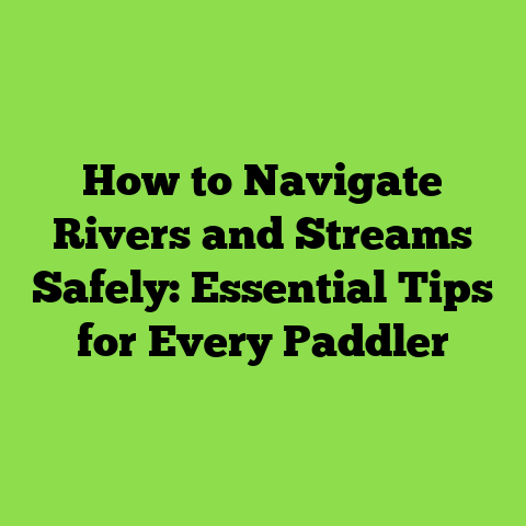 How to Navigate Rivers and Streams Safely: Essential Tips for Every Paddler
