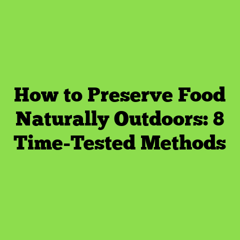 How to Preserve Food Naturally Outdoors: 8 Time-Tested Methods