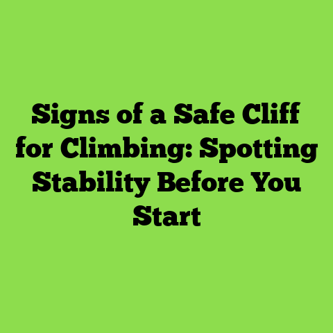 Signs of a Safe Cliff for Climbing: Spotting Stability Before You Start