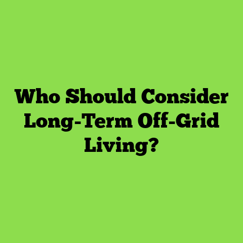 Who Should Consider Long-Term Off-Grid Living?